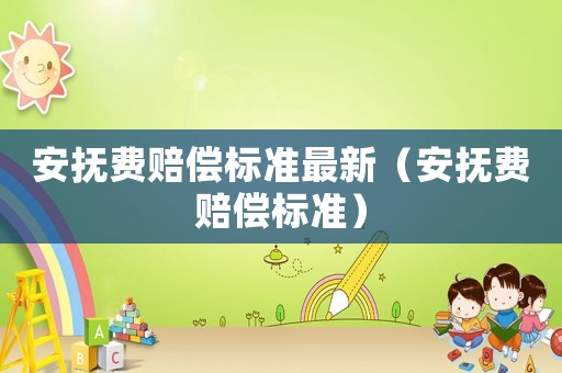 安撫費賠償標(biāo)準(zhǔn)最新（安撫費賠償標(biāo)準(zhǔn)）