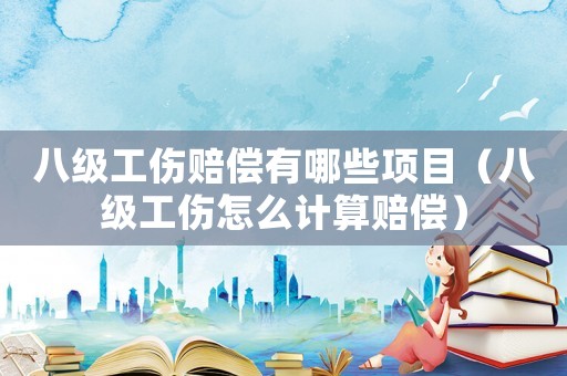 八級工傷賠償有哪些項(xiàng)目（八級工傷怎么計(jì)算賠償）