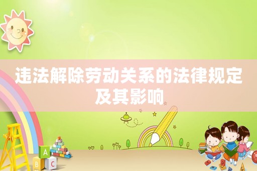 違法解除勞動(dòng)關(guān)系的法律規(guī)定及其影響