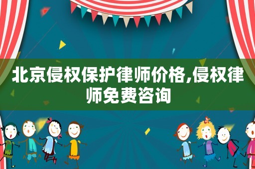 北京侵權(quán)保護(hù)律師價(jià)格,侵權(quán)律師免費(fèi)咨詢