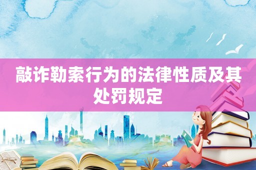 敲詐勒索行為的法律性質(zhì)及其處罰規(guī)定