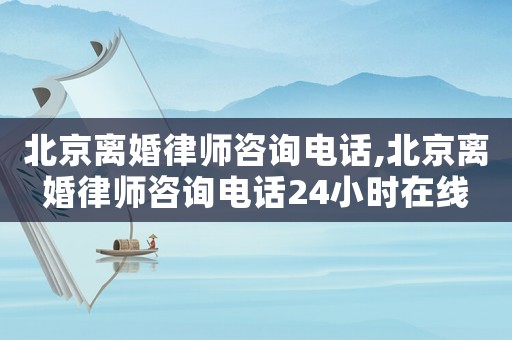 北京離婚律師咨詢電話,北京離婚律師咨詢電話24小時(shí)在線