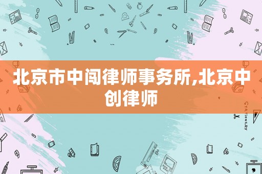 北京市中闖律師事務所,北京中創(chuàng)律師