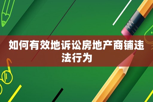 如何有效地訴訟房地產(chǎn)商鋪違法行為
