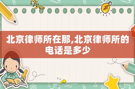 北京律師所在那,北京律師所的電話是多少