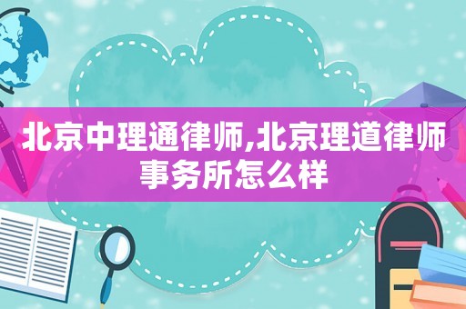 北京中理通律師,北京理道律師事務所怎么樣