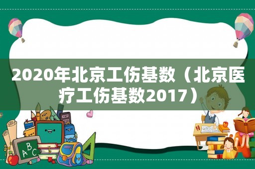 2020年北京工傷基數(shù)（北京醫(yī)療工傷基數(shù)2017）