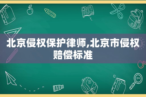 北京侵權(quán)保護律師,北京市侵權(quán)賠償標準