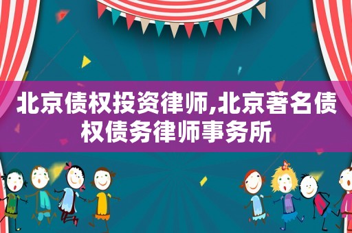 北京債權(quán)投資律師,北京著名債權(quán)債務(wù)律師事務(wù)所