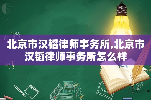 北京市漢韜律師事務(wù)所,北京市漢韜律師事務(wù)所怎么樣