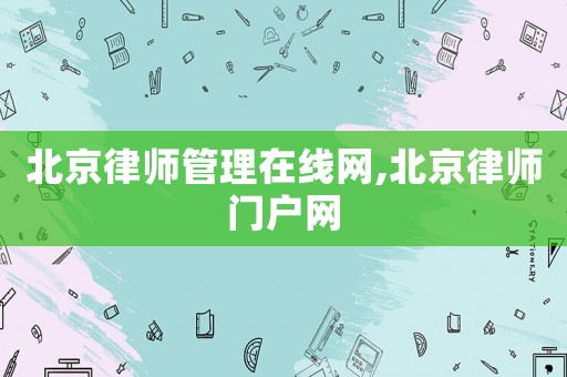 北京律師管理在線網(wǎng),北京律師門戶網(wǎng)