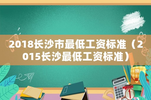 2018長(zhǎng)沙市最低工資標(biāo)準(zhǔn)（2015長(zhǎng)沙最低工資標(biāo)準(zhǔn)）