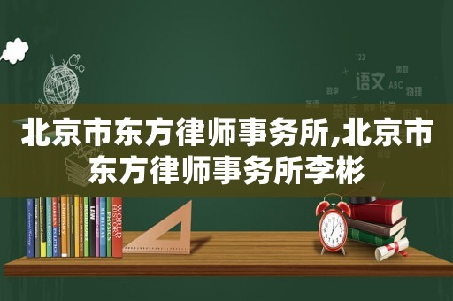 北京市東方律師事務(wù)所,北京市東方律師事務(wù)所李彬