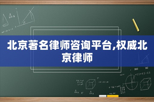 北京著名律師咨詢平臺,權(quán)威北京律師