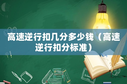 高速逆行扣幾分多少錢（高速逆行扣分標(biāo)準(zhǔn)）