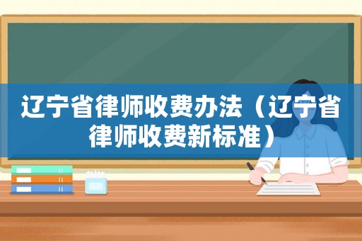 遼寧省律師收費(fèi)辦法（遼寧省律師收費(fèi)新標(biāo)準(zhǔn)）