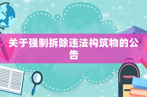 關(guān)于強(qiáng)制拆除違法構(gòu)筑物的公告