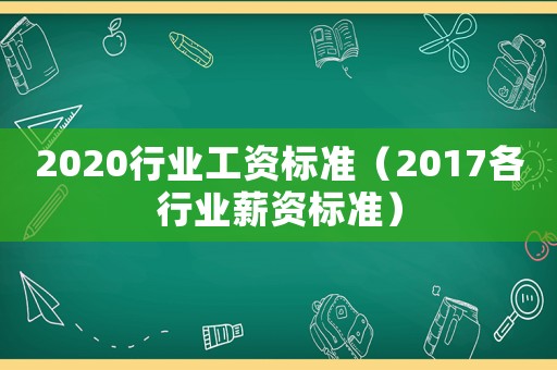 2020行業(yè)工資標準（2017各行業(yè)薪資標準）
