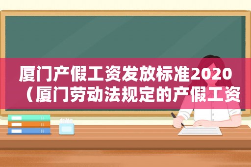 廈門產(chǎn)假工資發(fā)放標(biāo)準(zhǔn)2020（廈門勞動(dòng)法規(guī)定的產(chǎn)假工資標(biāo)準(zhǔn)）