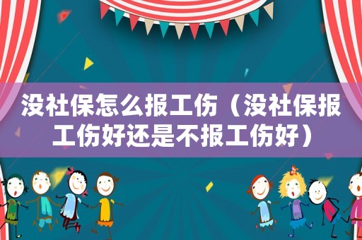 沒社保怎么報工傷（沒社保報工傷好還是不報工傷好）