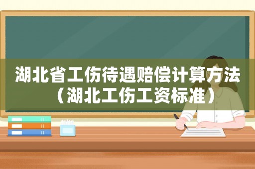 湖北省工傷待遇賠償計算方法（湖北工傷工資標(biāo)準(zhǔn)）