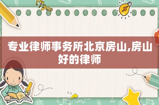 專業(yè)律師事務所北京房山,房山好的律師