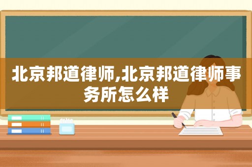 北京邦道律師,北京邦道律師事務(wù)所怎么樣