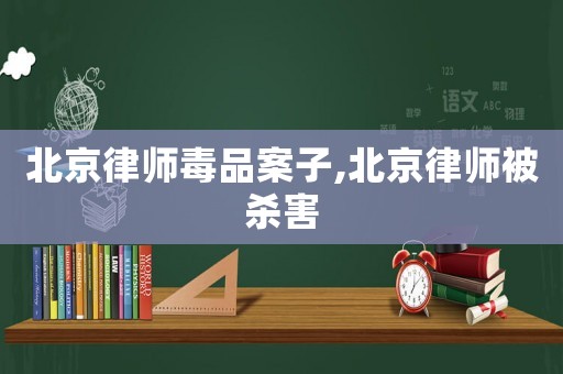 北京律師毒品案子,北京律師被殺害