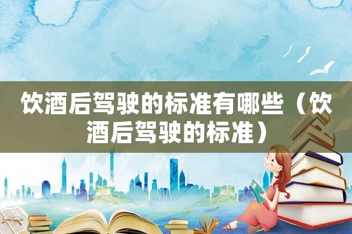飲酒后駕駛的標(biāo)準(zhǔn)有哪些（飲酒后駕駛的標(biāo)準(zhǔn)）