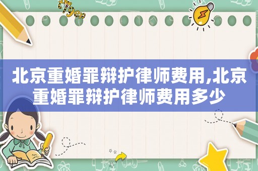 北京重婚罪辯護律師費用,北京重婚罪辯護律師費用多少