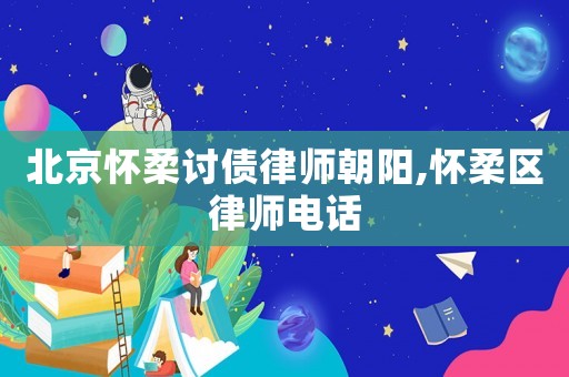 北京懷柔討債律師朝陽,懷柔區(qū)律師電話