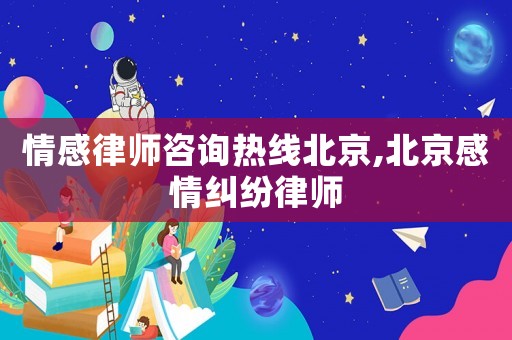 情感律師咨詢熱線北京,北京感情糾紛律師