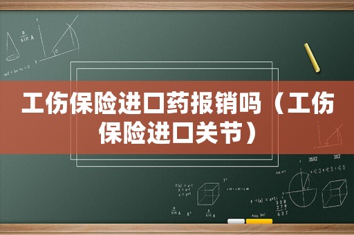 工傷保險進口藥報銷嗎（工傷保險進口關節(jié)）