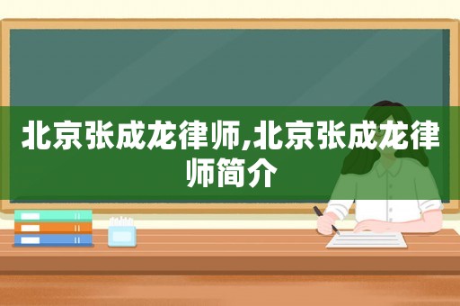 北京張成龍律師,北京張成龍律師簡(jiǎn)介