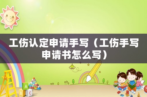工傷認(rèn)定申請手寫（工傷手寫申請書怎么寫）