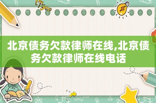北京債務(wù)欠款律師在線,北京債務(wù)欠款律師在線電話