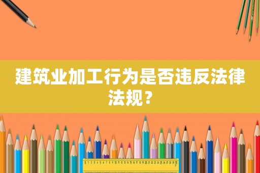 建筑業(yè)加工行為是否違反法律法規(guī)？