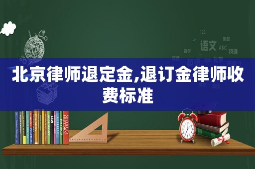 北京律師退定金,退訂金律師收費(fèi)標(biāo)準(zhǔn)