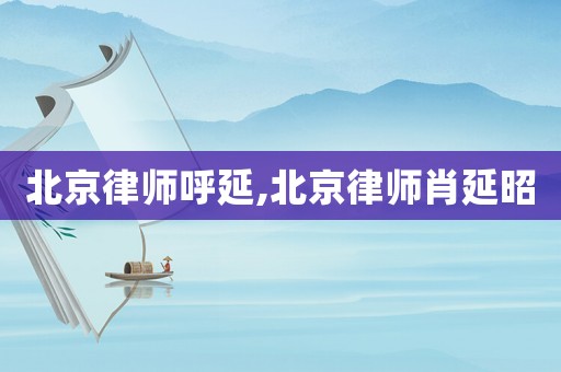 北京律師呼延,北京律師肖延昭