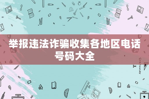 舉報違法詐騙收集各地區(qū)電話號碼大全