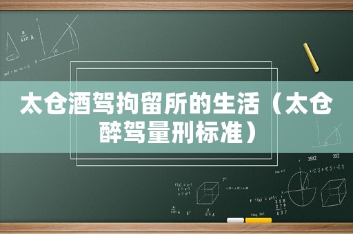 太倉酒駕拘留所的生活（太倉醉駕量刑標(biāo)準(zhǔn)）