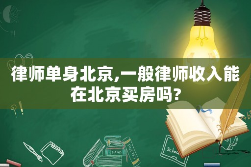 律師單身北京,一般律師收入能在北京買房嗎?