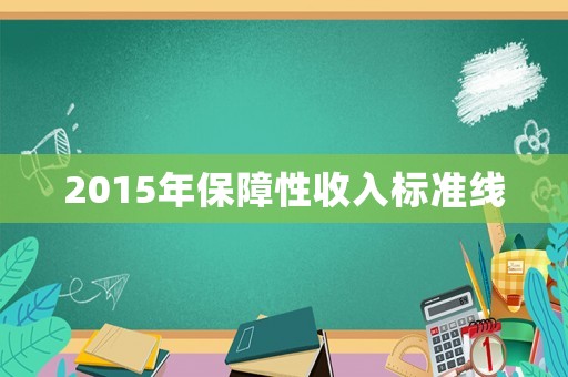 2015年保障性收入標(biāo)準(zhǔn)線