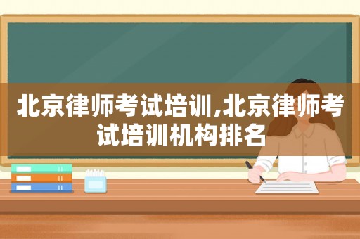 北京律師考試培訓(xùn),北京律師考試培訓(xùn)機(jī)構(gòu)排名