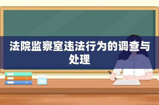 法院監(jiān)察室違法行為的調(diào)查與處理