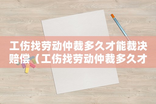工傷找勞動(dòng)仲裁多久才能裁決賠償（工傷找勞動(dòng)仲裁多久才能裁決）