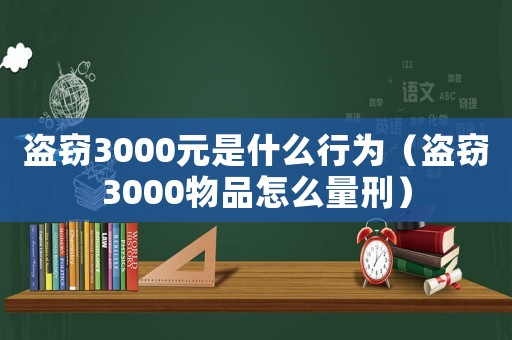 盜竊3000元是什么行為（盜竊3000物品怎么量刑）