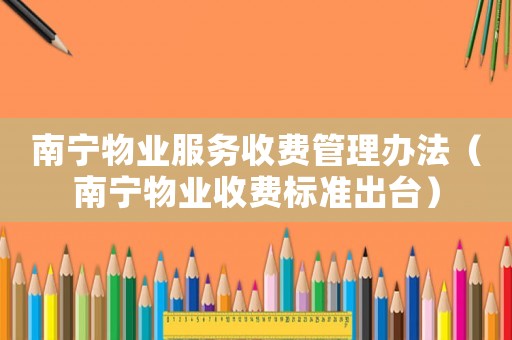 南寧物業(yè)服務(wù)收費(fèi)管理辦法（南寧物業(yè)收費(fèi)標(biāo)準(zhǔn)出臺）