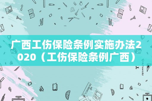 廣西工傷保險條例實施辦法2020（工傷保險條例廣西）