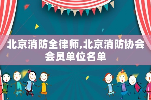 北京消防全律師,北京消防協(xié)會會員單位名單